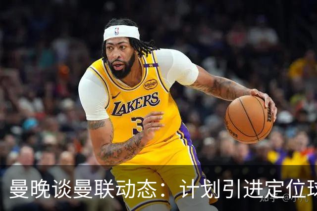 曼晚谈曼联动态：计划引进定位球战术教练，奥纳纳可能被再次租借